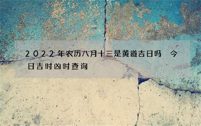 2022年农历八月十三是黄道吉日吗 今日吉时凶时查询